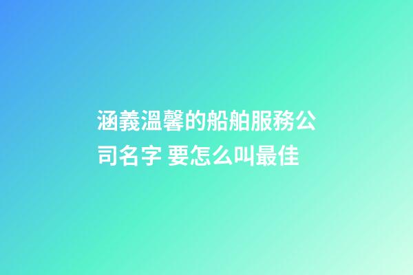涵義溫馨的船舶服務公司名字 要怎么叫最佳-第1張-公司起名-玄機派